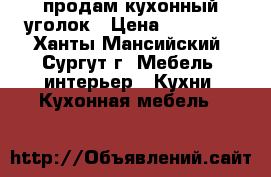 продам кухонный уголок › Цена ­ 11 000 - Ханты-Мансийский, Сургут г. Мебель, интерьер » Кухни. Кухонная мебель   